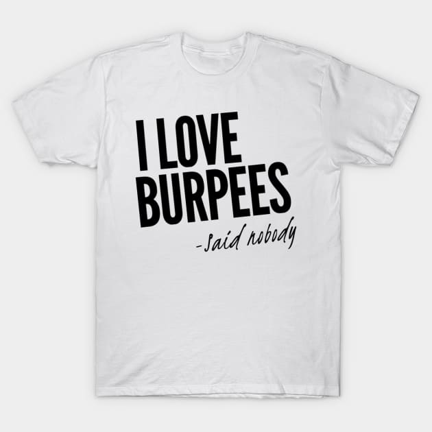 I Love Burpees - Said Nobody T-Shirt by Murray's Apparel